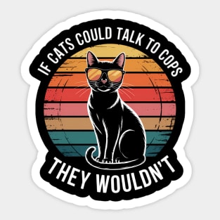 If Cats Could Talk To Cops They Wouldn_t Funny Sticker